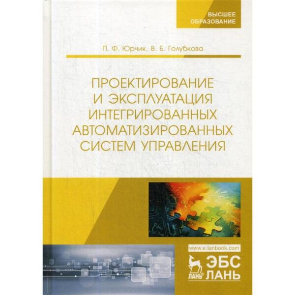 Проектирование и эксплуатация интегрированных автоматизированных систем управления: учебное пособие. Юрчик П.Ф., Голубкова В.Б