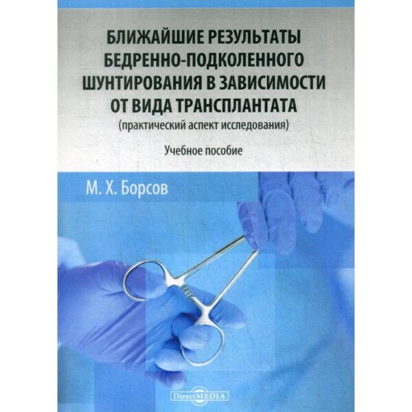 Ближайшие результаты бедренно-подколенного шунтирования в зависимости от вида трансплантата (практический аспект исследования) : Учебное пособие. Борсов М. Х.