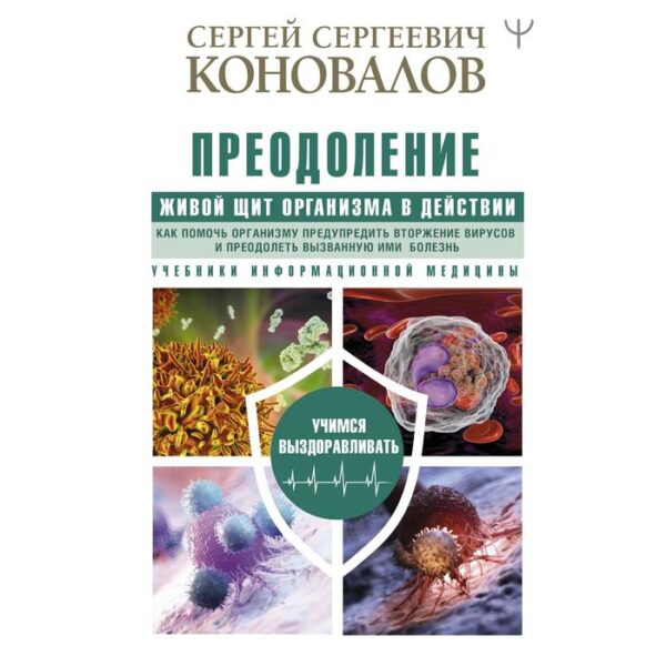 Преодоление. Живой Щит организма в действии. Как помочь организму предупредить вторжение вирусов и преодалеть вызванную ими болезнь