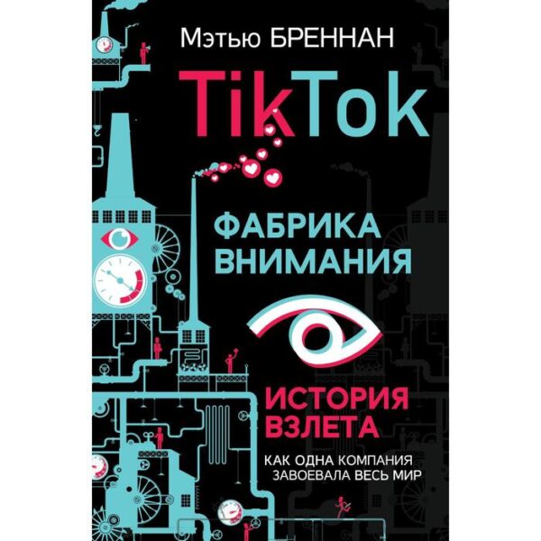 TikTok: Фабрика внимания. История взлета. Бреннан М.