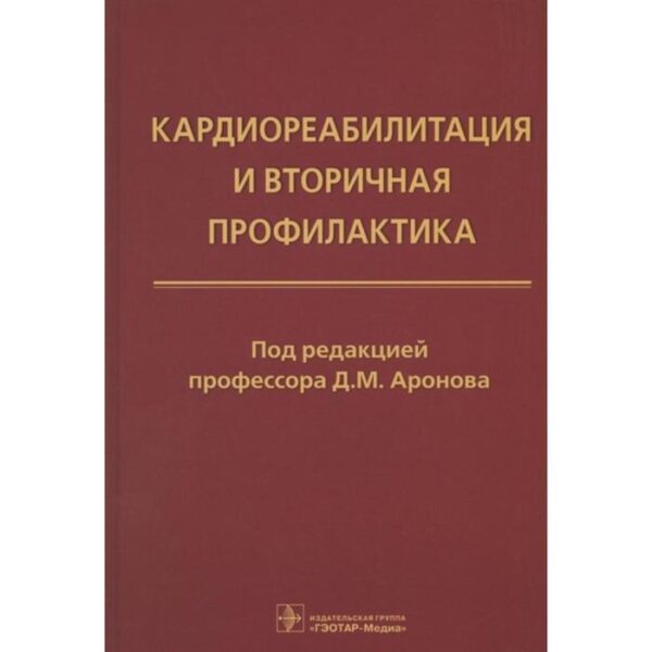 Кардиореабилитация и вторичная профилактика. Под редакцией: Аронова Д.