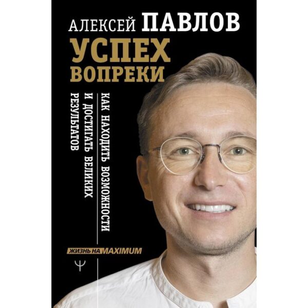 Успех вопреки. Как находить возможности и достигать великих результатов. Павлов А.В.