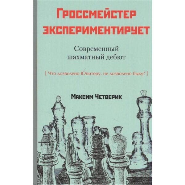 Гросмейстер экспериментирует. Современный шахматный дебют. Четверик М.