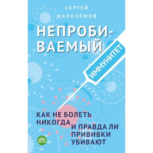 Непробиваемый иммунитет. Как не болеть никогда, и правда ли прививки убивают. Малоземов С.А.