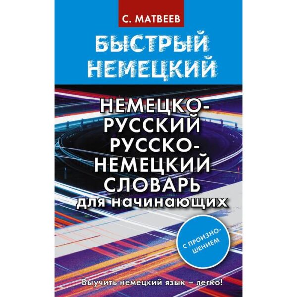 Быстрый немецкий. Немецко-русский русско-немецкий словарь для начинающих. С произношением. Матвеев С. А.