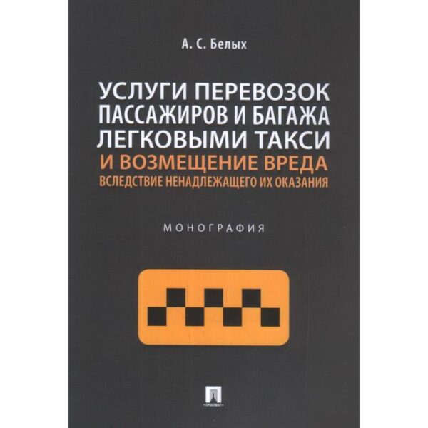 Услуги перевозок пассажиров и багажа легковыми такси и возмещение вреда. Монография. Белых А.