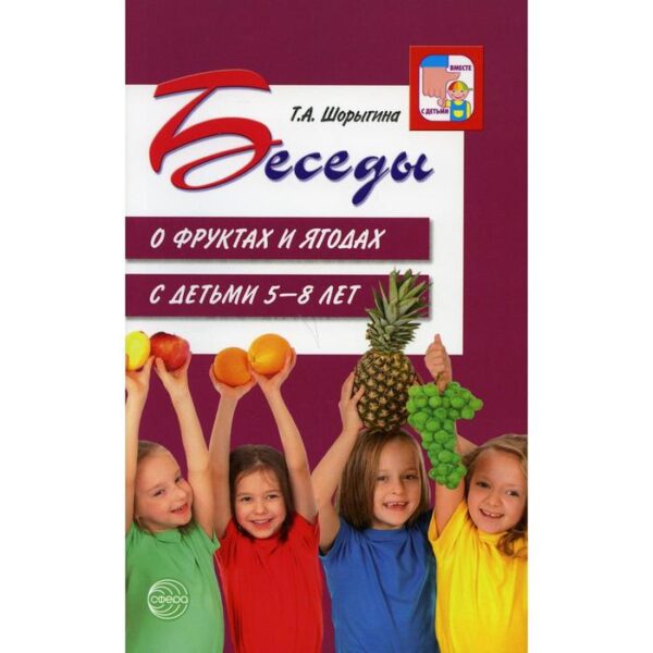 Беседы о фруктах и ягодах с детьми от 5 до 8 лет. Методические рекомендации. Шорыгина Т. А.