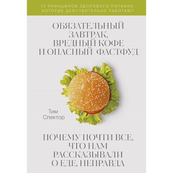 Обязательный завтрак, вредный кофе и опасный фастфуд. Почему почти всё, что нам рассказывали о еде, неправда. Спектор Т.