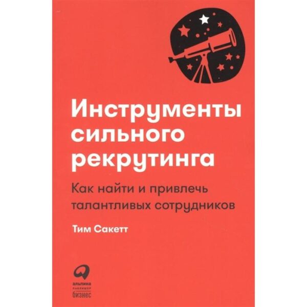 Инструменты сильного рекрутинга: Как найти и привлечь талантливых сотрудников. Сакетт Т.