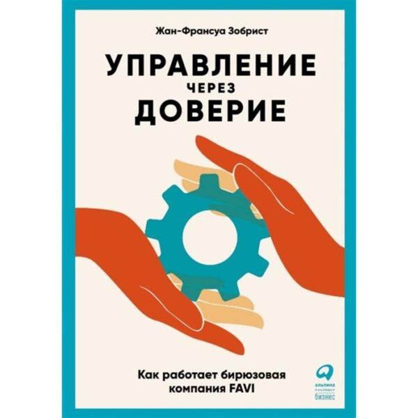 Управление через доверие: Как работает бирюзовая компания FAVI. Зубрист Ж- Ф.