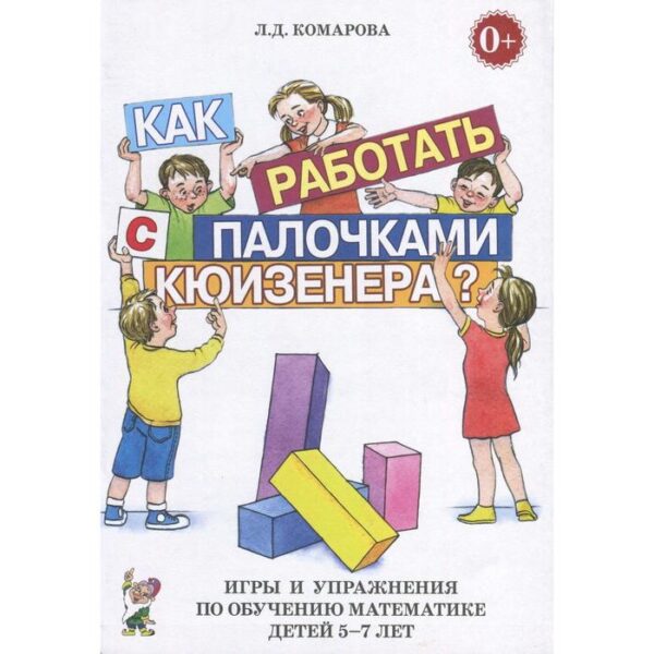 Как работать с палочками Кюизенера? Игры и упражнения по обучению математике. От 5 до 7 лет. Комарова Л. Д.