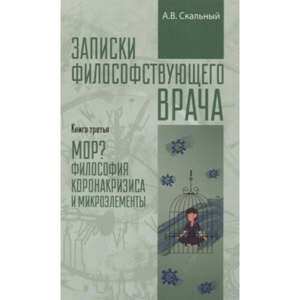 Записки философствующего врача. Книга 3. МОР? Философия коронакризиса и микроэлементы. Скальный А.