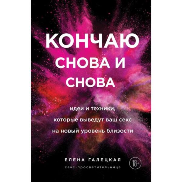 Кончаю снова и снова. Идеи и техники, которые выведут ваш секс на новый уровень близости. Галецкая Елена