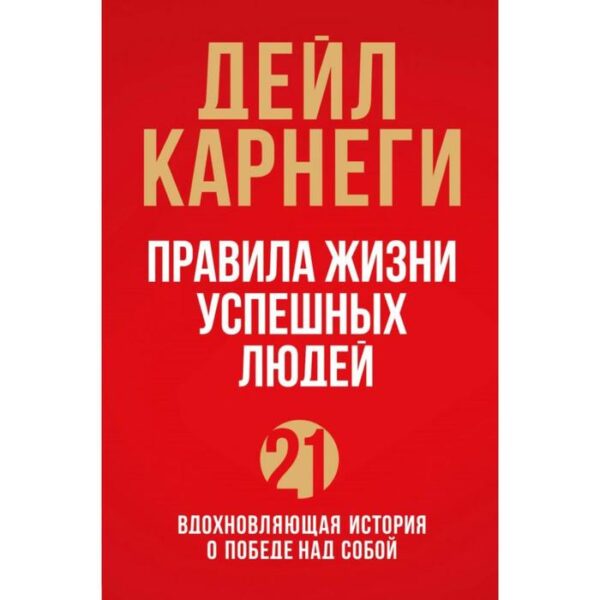 Правила жизни успешных людей. 21 вдохновляющая история о победе над собой. Карнеги Д.