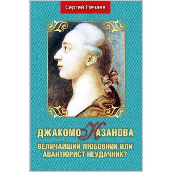 Джакомо Казанова. Величайший любовник или авантюрист-неудачник? Нечаев С.