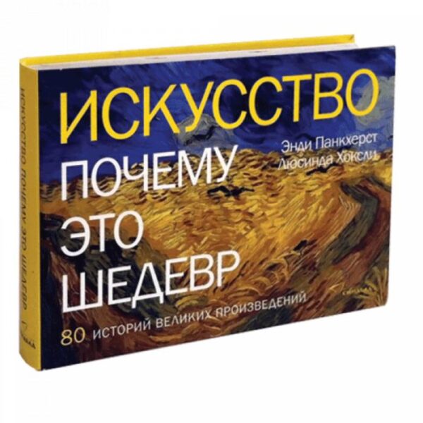 Искусство. Почему это шедевр. 80 историй великих произведений. Панкхерст Э., Хоксли Л.