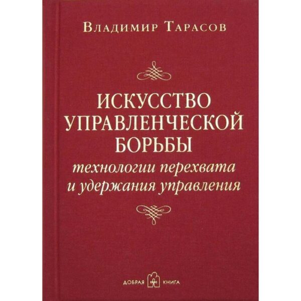 Искусство управленческой борьбы. Технологии перехвата и удержания управления. Тарасов В.