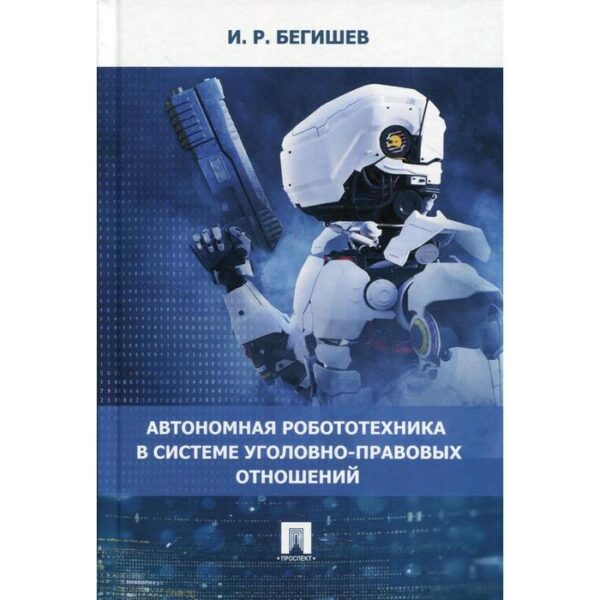 Автономная робототехника в системе уголовно-правовых отношений. Бегишев И.Р.