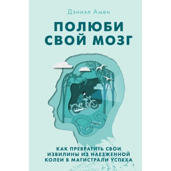 Полюби свой мозг. Как превратить свои извилины из наезженной колеи в магистрали успеха