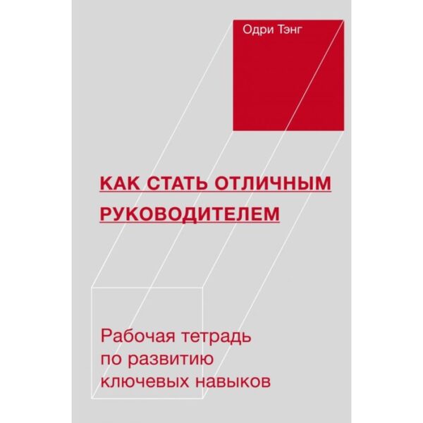 Как стать отличным руководителем. Рабочая тетрадь для развития ключевых навыков. Тэнг О.