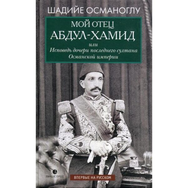 Мой отец Абдул-Хамид, или Исповедь дочери последнего султана Османской империи: воспоминания. Османоглу Ш.