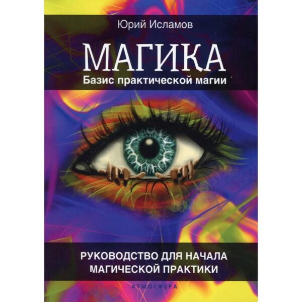 Магика. Базис практической магии. Руководство для начала магической практики. Исламов Ю.