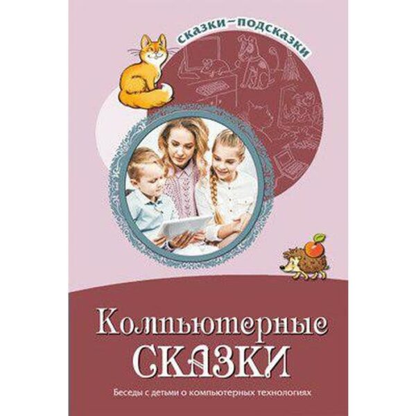 Компьютерные сказки. Беседы с детьми о компьютерных технологиях, Шипошина Т. В.