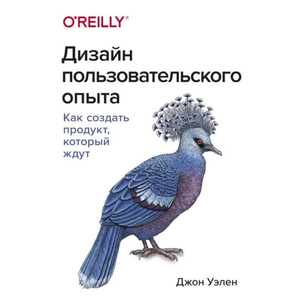 Дизайн пользовательского опыта. Как создать продукт, который ждут. Джон Уэлен