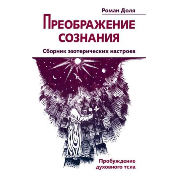 Преображение сознания. Сборник эзотерических настроев. Пробуждение духовного тела. Доля Р.