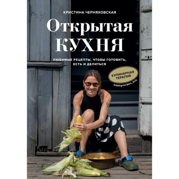 Открытая кухня. Любимые рецепты, чтобы готовить, есть и делиться. Черняховская Кристина Юрьевна