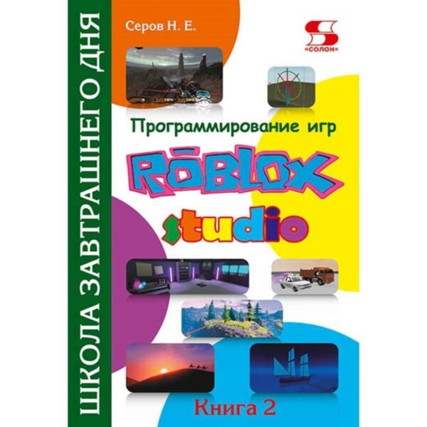 Программирование игр в Roblox Studio. Книга 2 Школа завтрашнего дня. Серов Н.Е.