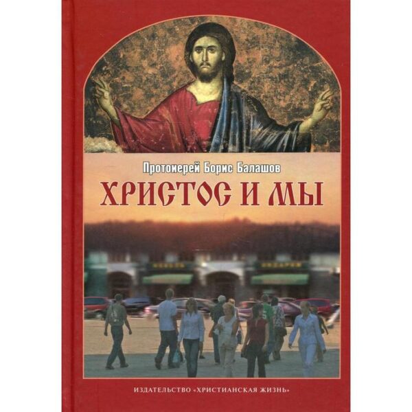 Христос и мы. 2-е издание, исправленное и дополненное. Балашов Б., протоиерей