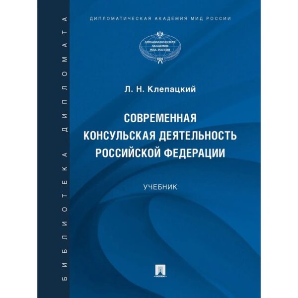 Современная консульская деятельность Российской Федерации. Учебник. Клепацкий Л.