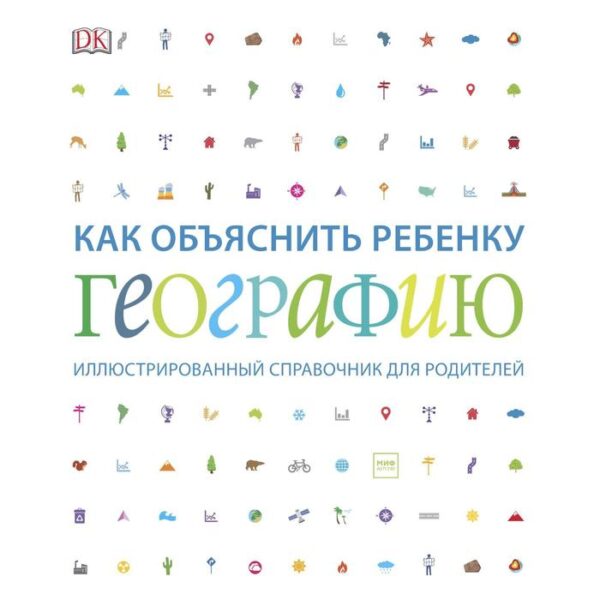 Как объяснить ребенку географию. Иллюстрированный справочник для родителей