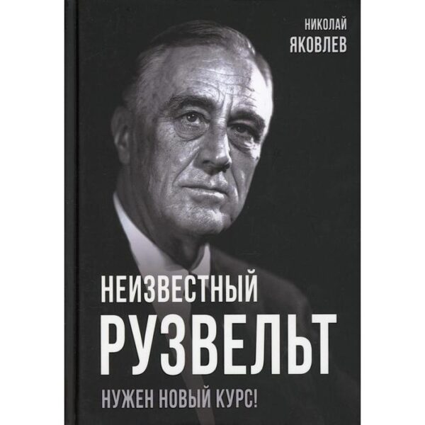 Неизвестный Рузвельт. Нужен новый курс! Яковлев Н.Н.