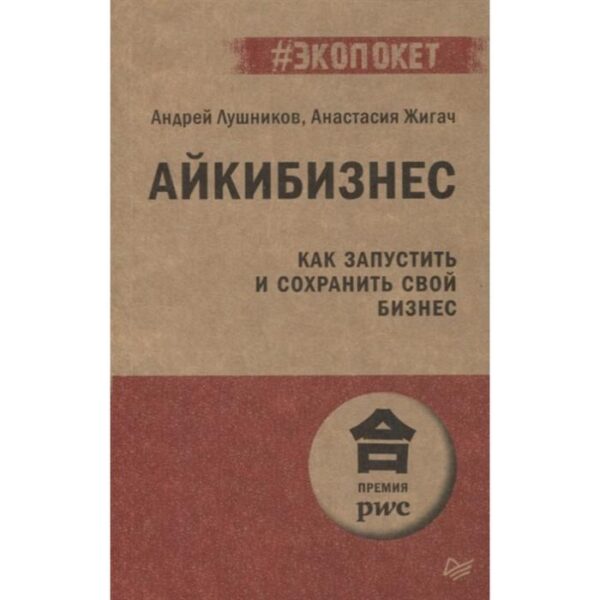 Айкибизнес. Как запустить и сохранить свой бизнес. Лушников А., Жигач А.