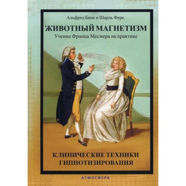 Животный магнетизм. Учение Франца Месмера на практике. Клинические техники гипнотизирования. Бине А., Фере Ш.