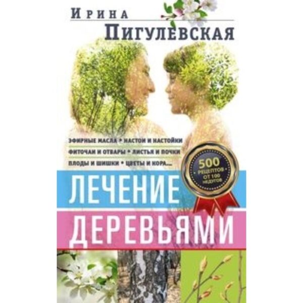 Лечение деревьями. 500 рецептов от 100 недугов. Пигулевская Ирина Станиславовна