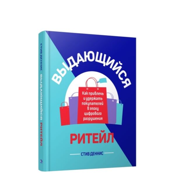 Выдающийся ритейл. Как привлечь и удержать покупателей в эпоху цифрового разрушения. Деннис С.