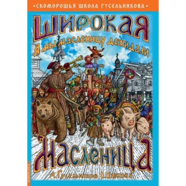 Широкая Масленица. А мы масленицу дожидали! Гусельников А. В., Циглова О.