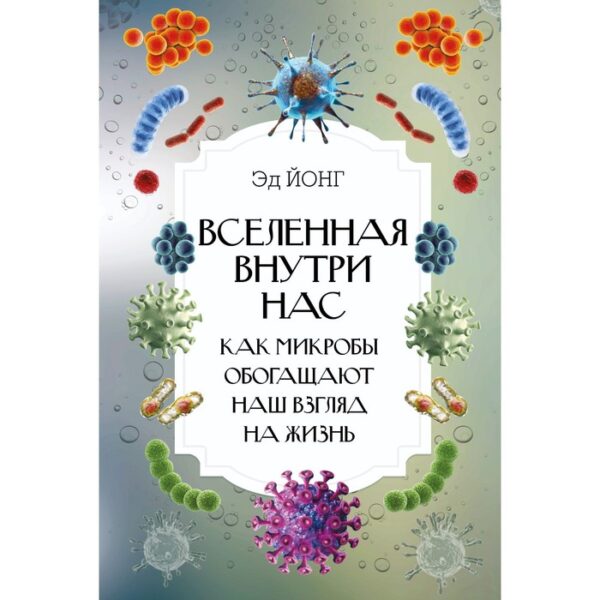 Вселенная внутри нас. Как микробы обогащают наш взгляд на жизнь.. Йонг Эд