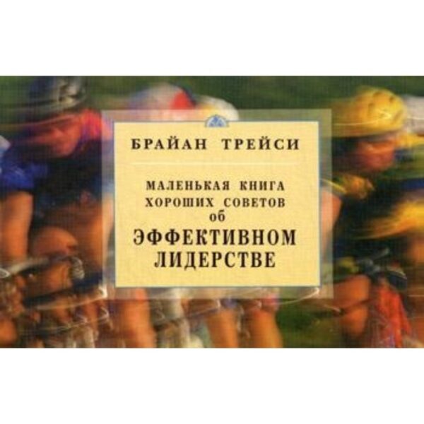 Об эффективном лидерстве. Маленькая книга хороших советов. Трейси Б.