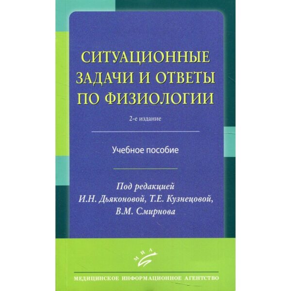 Ситуационные задачи и ответы по физиологии. Учебное пособие. Под редакцией Дьяконовой И. Н., Кузнецовой Т. Е., Смирнова В. М.