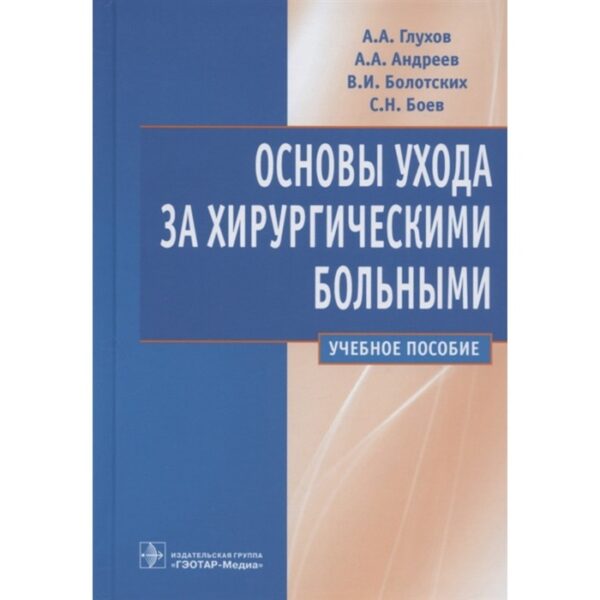 Основы ухода за хирургическими больными. Глухов Александр Анатольевич, Боев Сергей Николаевич, Болотских В.И., Андреев А.А.