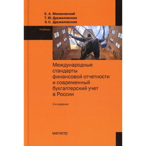 Международные стандарты финансовой отчетности и современный бухгалтерский учет в России. 2-е издание. Мизиковский Е.А., Дружеловская Т.Ю., Дружиловская Э.С.