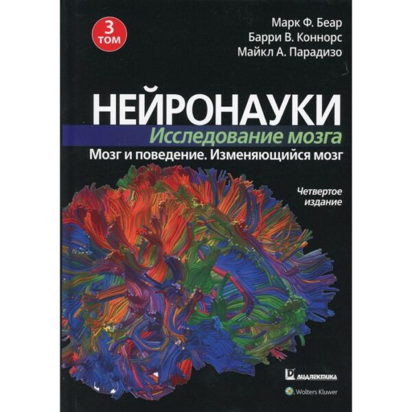 Нейронауки. Исследование мозга. В 3-х томах. Том 3: Мозг и поведение. Меняющийся мозг. 4-е издание. Беар Марк Ф., Коннорс Барри В., Парадизо Майкл А.