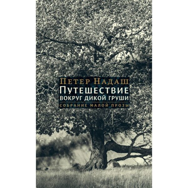 Путешествие вокруг дикой груши: собрание малой прозы. Надаш Петер