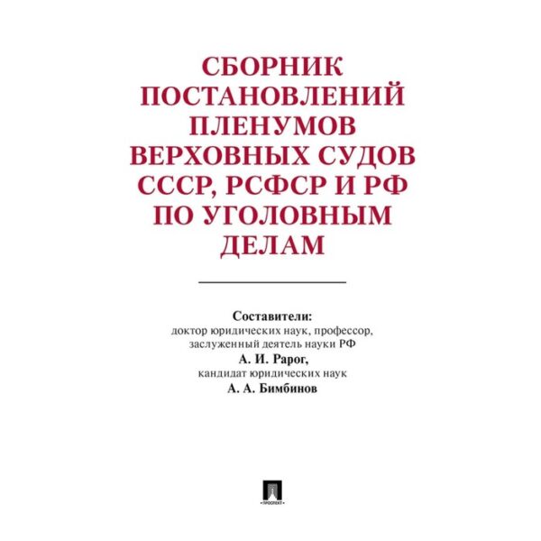 Сборник постановлений Пленумов Верховных Судов СССР, РСФСР и РФ по уголовным делам (2-е издание). Рарог А.И., Бимбинов А.А.