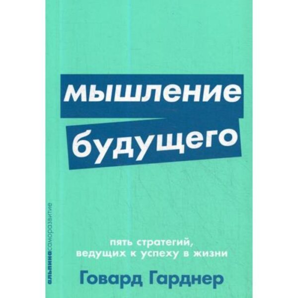 Мышление будущего. Пять стратегий, ведущих к успеху в жизни. (обложка) Гарднер Г.