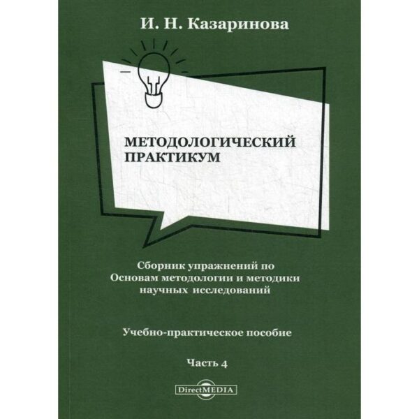 Методологический практикум. Сборник упражнений по Основам методологии и методики научных исследований. В 4 частях. Часть 4. 2-е издание, переработано и дополнено. Казаринова И.Н.